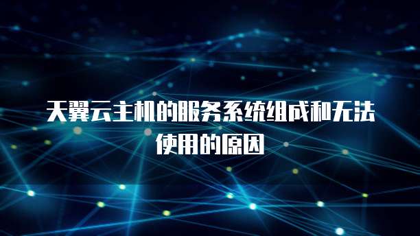 天翼云主机的服务系统组成和无法使用的原因