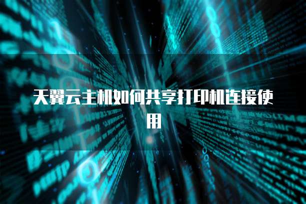 天翼云主机如何共享打印机连接使用