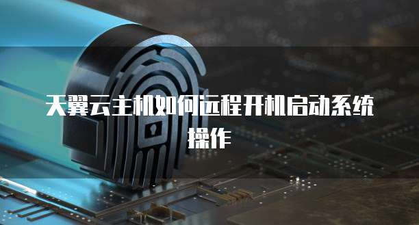 天翼云主机如何远程开机启动系统操作