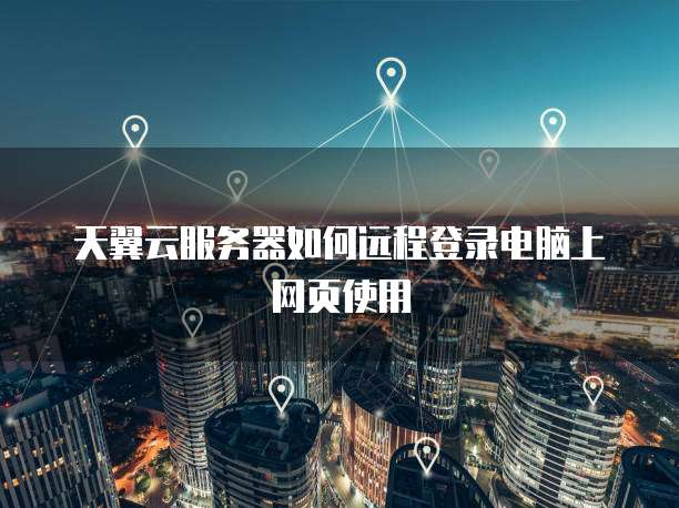 天翼云服务器如何远程登录电脑上网页使用