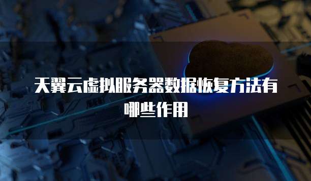 天翼云虚拟服务器数据恢复方法有哪些作用