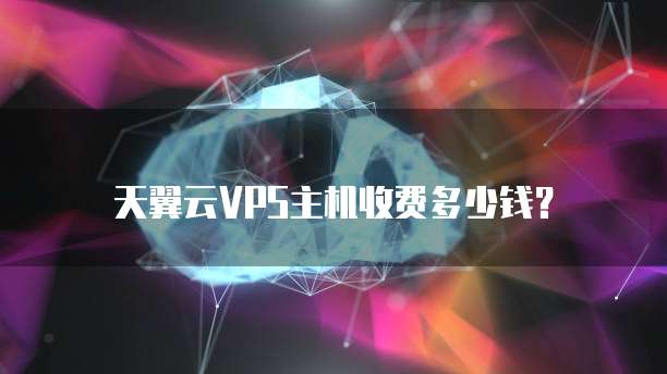天翼云VPS主机收费多少钱?