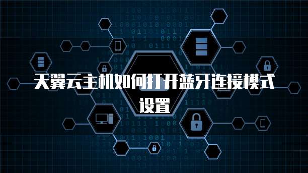 天翼云主机如何打开蓝牙连接模式设置