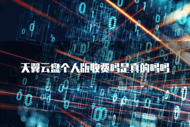 天翼云盘个人版收费吗是真的吗吗