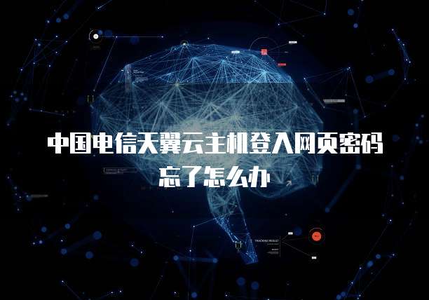 中国电信天翼云主机登入网页密码忘了怎么办
