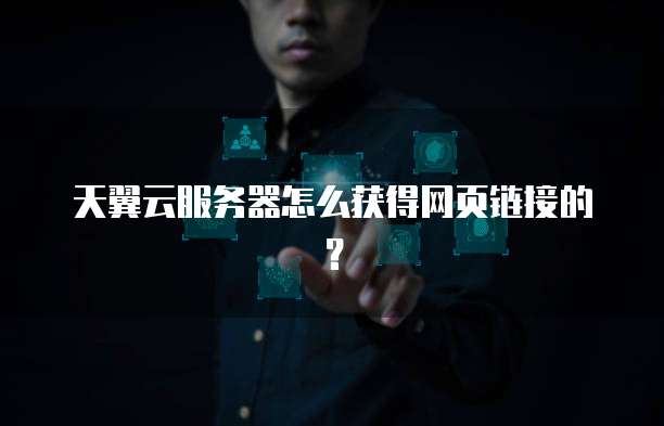 天翼云服务器怎么获得网页链接的?