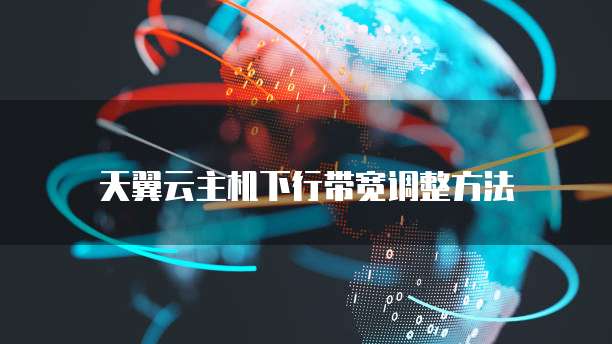 天翼云主机下行带宽调整方法
