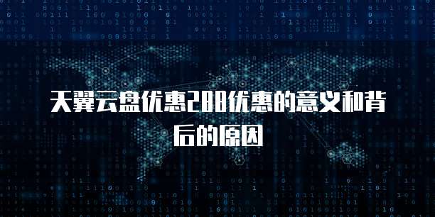 天翼云盘优惠288优惠的意义和背后的原因