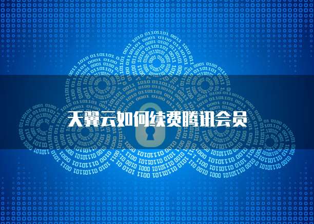 天翼云如何续费腾讯会员