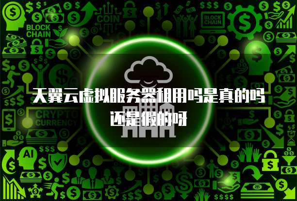 天翼云虚拟服务器租用吗是真的吗还是假的呀