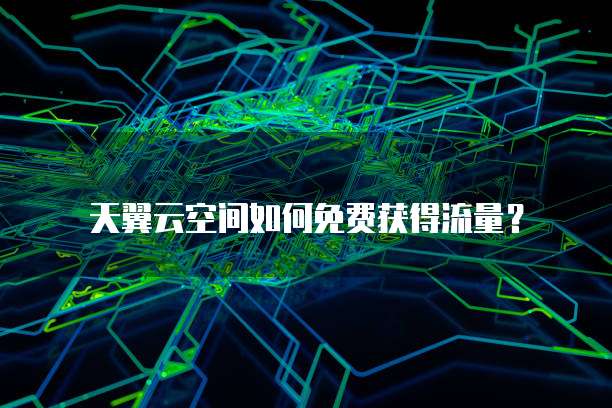 天翼云空间如何免费获得流量?