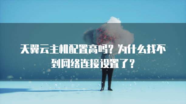 天翼云主机配置高吗?为什么找不到网络连接设置了?