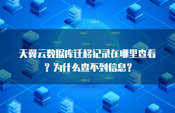 天翼云数据库迁移记录在哪里查看?为什么查不到信息?