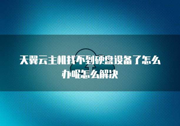 天翼云主机找不到硬盘设备了怎么办呢怎么解决