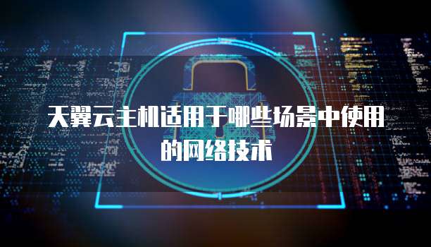 天翼云主机适用于哪些场景中使用的网络技术