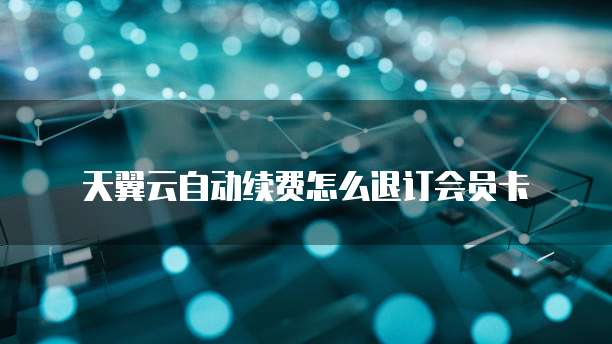 天翼云自动续费怎么退订会员卡