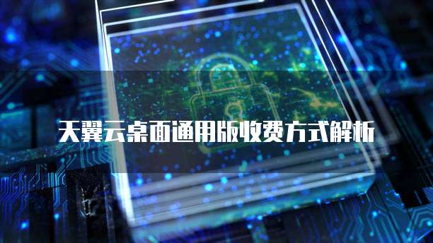天翼云桌面通用版收费方式解析