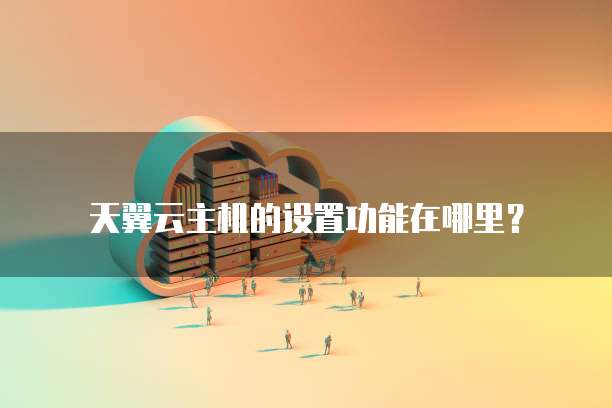 天翼云主机的设置功能在哪里?