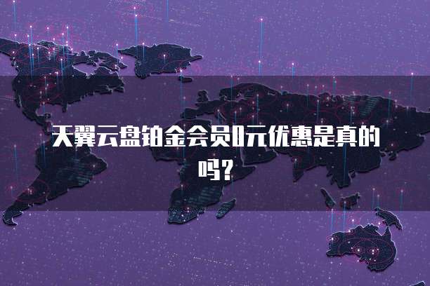天翼云盘铂金会员0元优惠是真的吗?
