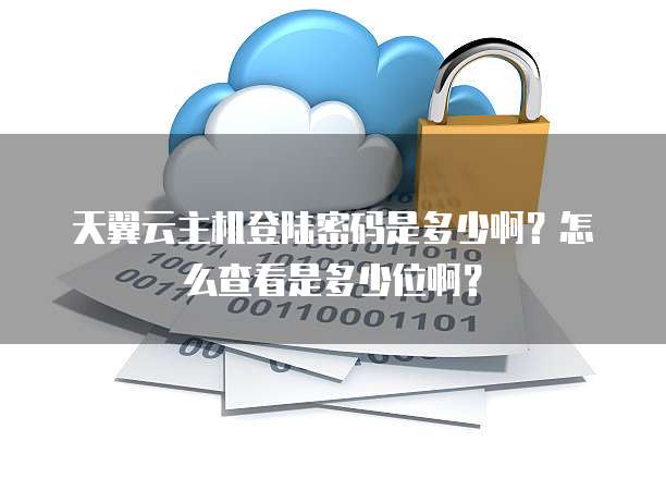 天翼云主机登陆密码是多少啊?怎么查看是多少位啊?