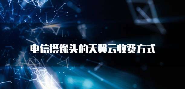 电信摄像头的天翼云收费方式