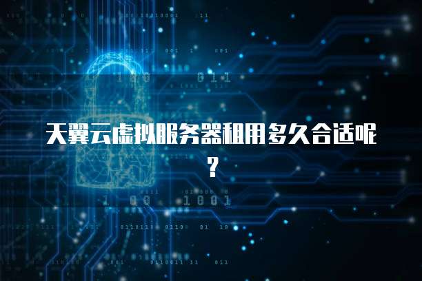 天翼云虚拟服务器租用多久合适呢?