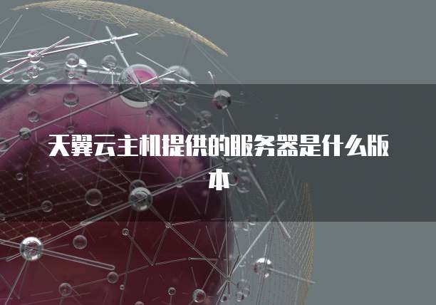 天翼云主机提供的服务器是什么版本