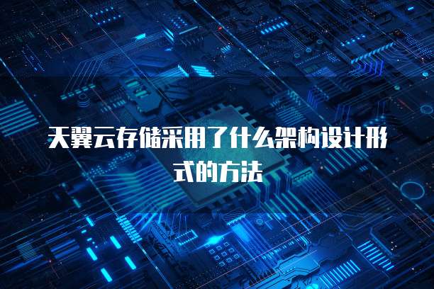天翼云存储采用了什么架构设计形式的方法