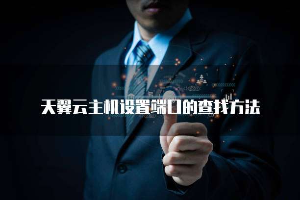 天翼云主机设置端口的查找方法