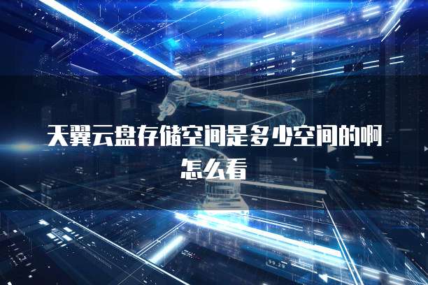 天翼云盘存储空间是多少空间的啊怎么看