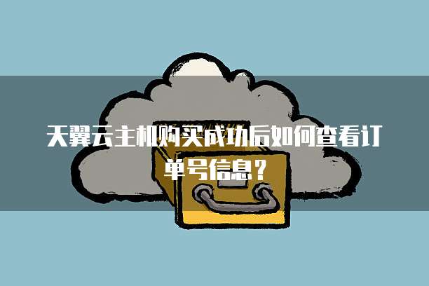 天翼云主机购买成功后如何查看订单号信息?