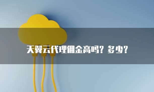 天翼云代理佣金高吗?多少?