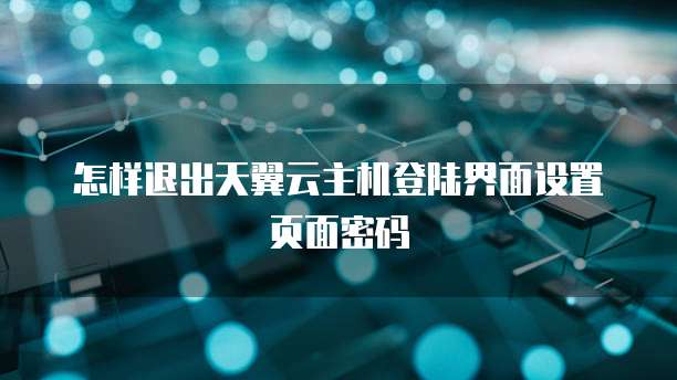 怎样退出天翼云主机登陆界面设置页面密码