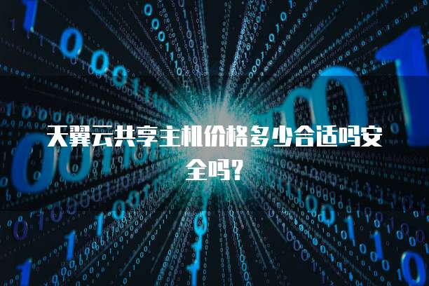 天翼云共享主机价格多少合适吗安全吗？