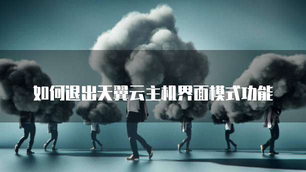 如何退出天翼云主机界面模式功能