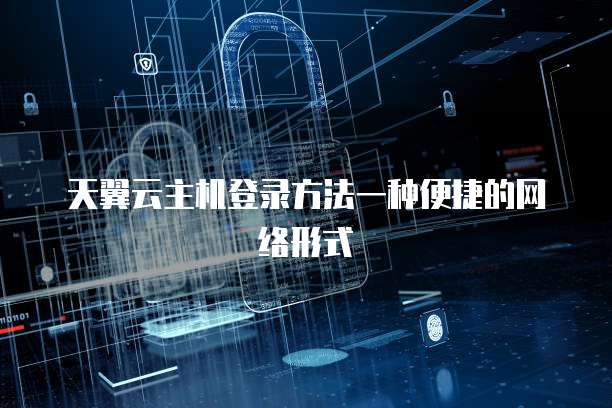天翼云主机登录方法一种便捷的网络形式