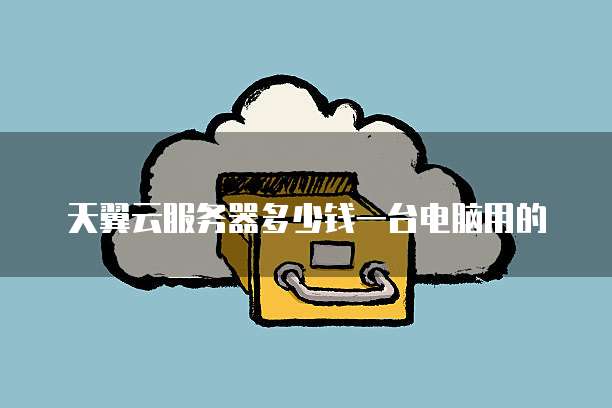 天翼云服务器多少钱一台电脑用的