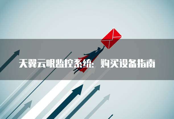 天翼云眼监控系统:购买设备指南