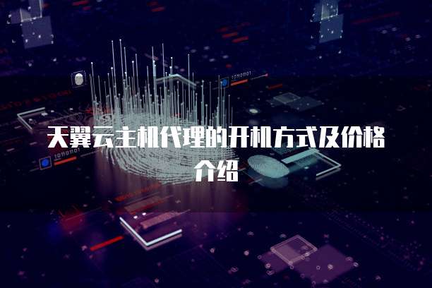 天翼云主机代理的开机方式及价格介绍