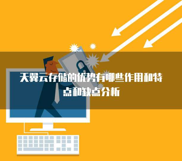 天翼云存储的优势有哪些作用和特点和缺点分析