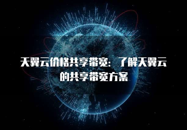 天翼云价格共享带宽:了解天翼云的共享带宽方案
