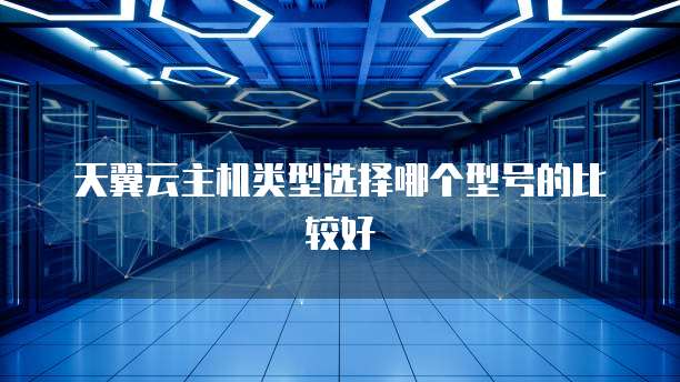 天翼云主机类型选择哪个型号的比较好