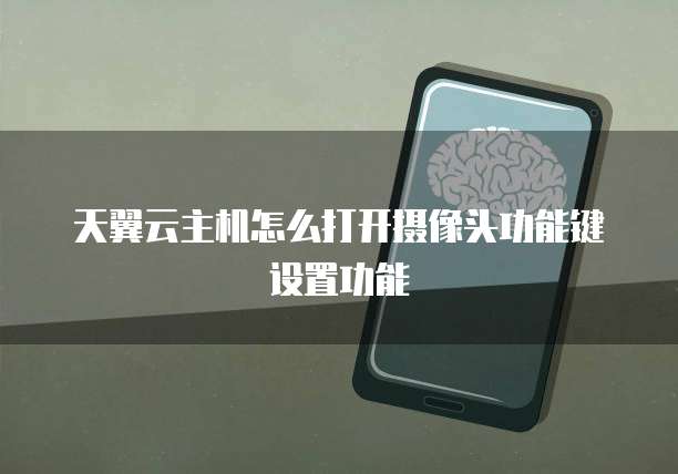天翼云主机怎么打开摄像头功能键设置功能