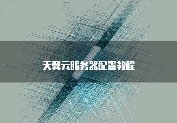 天翼云服务器配置教程