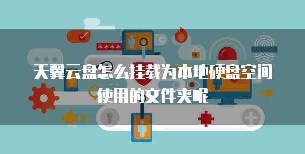 天翼云盘怎么挂载为本地硬盘空间使用的文件夹呢