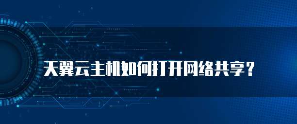 天翼云主机如何打开网络共享?