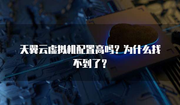 天翼云虚拟机配置高吗?为什么找不到了?