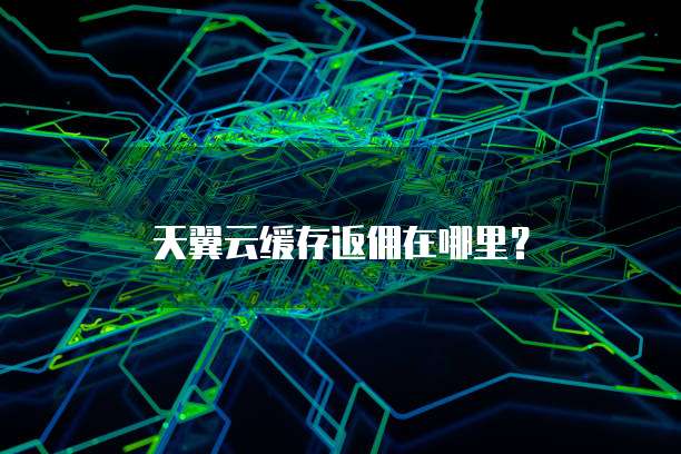 天翼云缓存返佣在哪里?