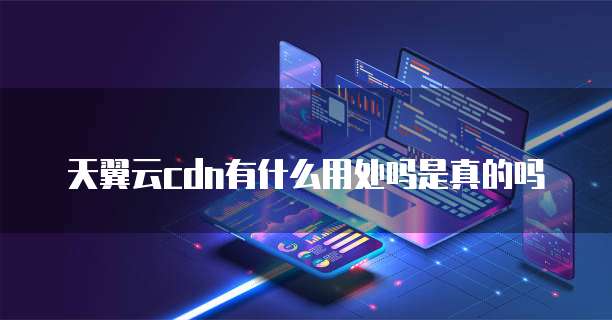 天翼云cdn有什么用处吗是真的吗