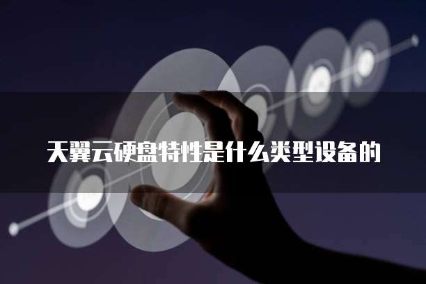 天翼云硬盘特性是什么类型设备的